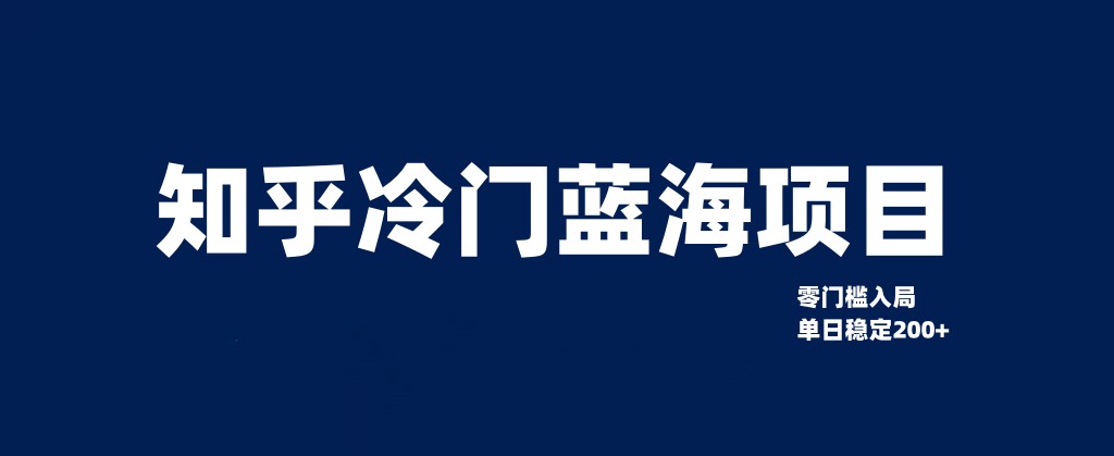 知乎冷门蓝海项目，零门槛教你如何单日变现200+-副业城