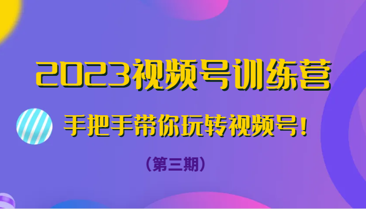 2023视频号训练营（第三期）手把手带你玩转视频号！-副业城