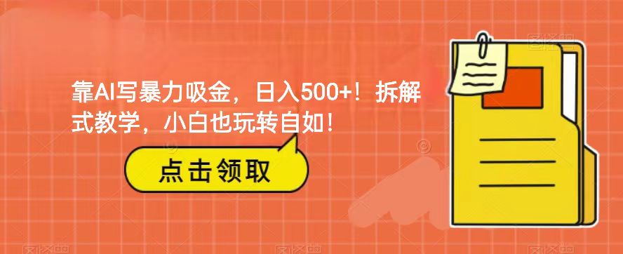 靠AI写暴力吸金！轻松日入500+！拆解式教学，小白也玩转自如！-副业城