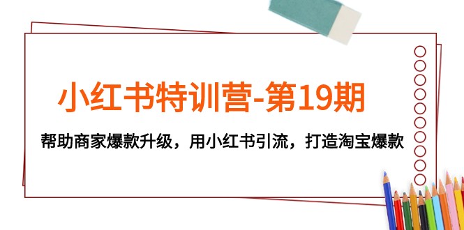 小红书特训营-第19期，帮助商家爆款升级，用小红书引流，打造淘宝爆款-副业城