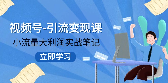 视频号-引流变现课：小流量大利润实战笔记 冲破传统思维 重塑品牌格局-副业城