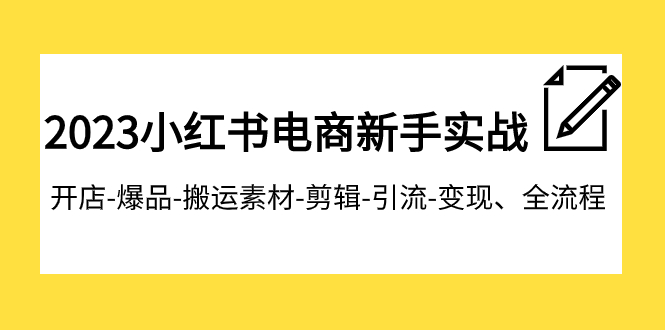 2023小红书电商新手实战课程，开店-爆品-搬运素材-剪辑-引流-变现、全流程-副业城