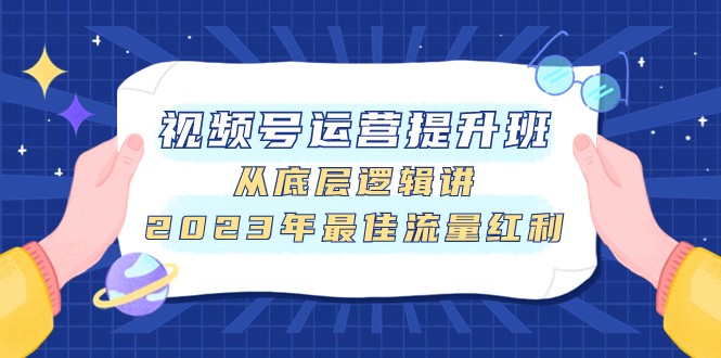 视频号运营提升班，从底层逻辑讲，2023年最佳流量红利-副业城