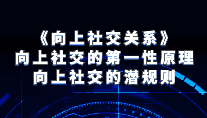 《向上社交关系》向上社交的第一性原理与向上社交的潜规则-副业城