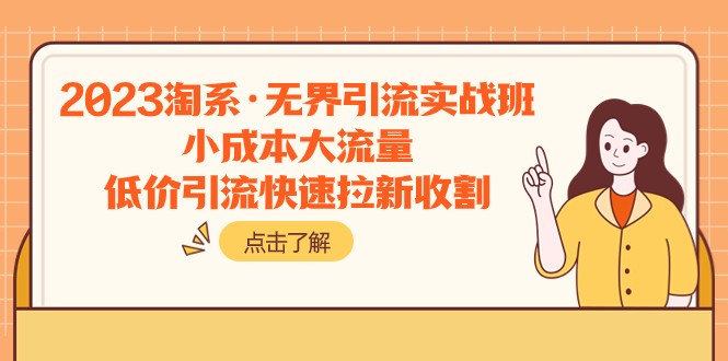 2023淘系·无界引流实战班：小成本大流量，低价引流快速拉新收割-副业城