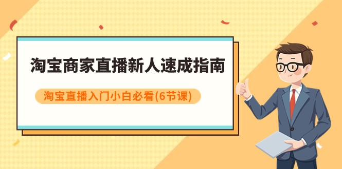 淘宝商家直播新人速成指南，淘宝直播入门小白必看（6节课）-副业城