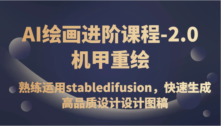 AI绘画进阶课程-2.0机甲重绘，熟练运用stabledifusion，快速生成高品质设计设计图稿-副业城