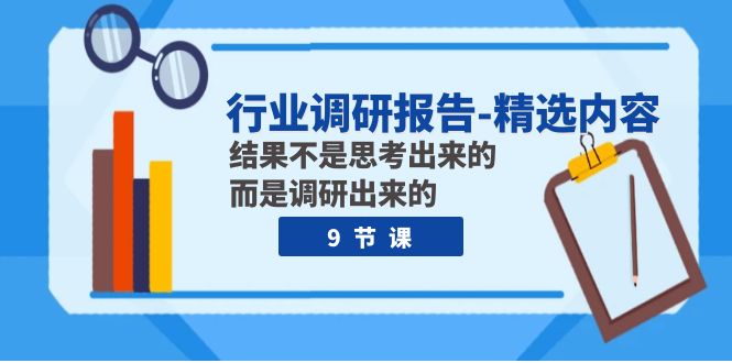 行业调研报告-精选内容：结果不是思考出来的 而是调研出来的（9节课）-副业城