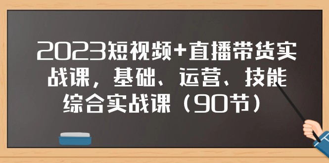 2023短视频+直播带货实战课，基础、运营、技能综合实操课（97节）-副业城