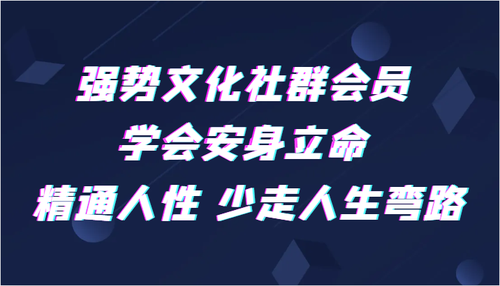 强势文化社群会员 学会安身立命 精通人性 少走人生弯路-副业城