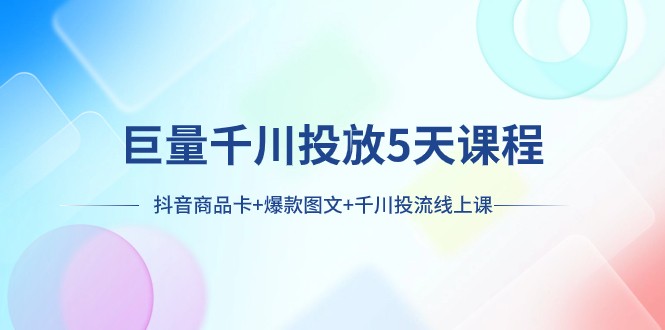 巨量千川投放5天课程：抖音商品卡+爆款图文+千川投流线上课-副业城