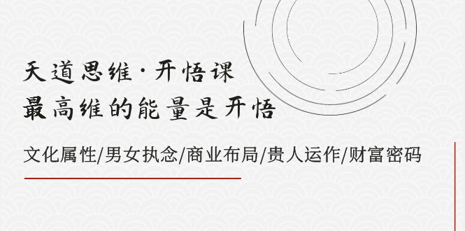 天道思维·开悟课-最高维的能量是开悟 文化属性/男女执念/商业布局/贵人运作/财富密码-副业城