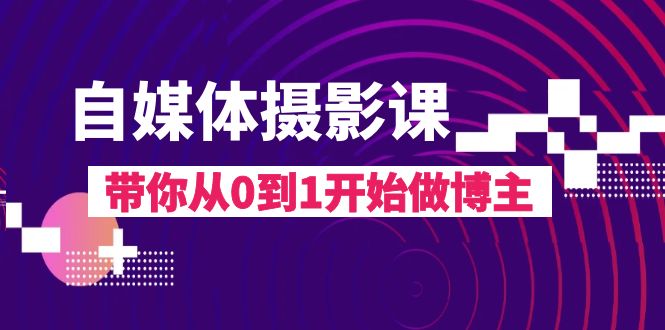 自媒体摄影课，带你从0到1开始做博主（17节课）-副业城