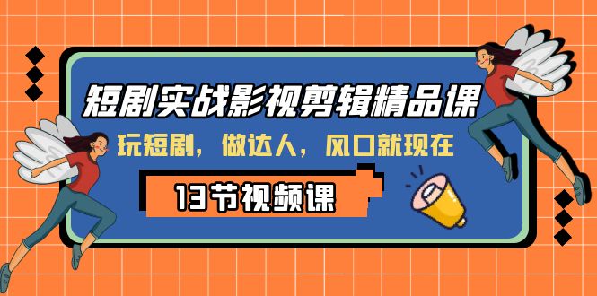 短剧实战影视剪辑精品课，玩短剧，做达人，风口就现在-副业城