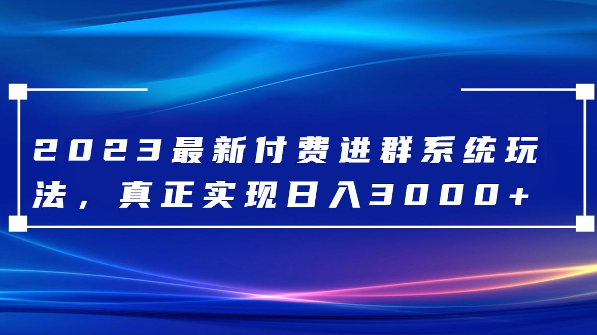 2023最新付费进群系统，日入3000+，送全套源码-副业城