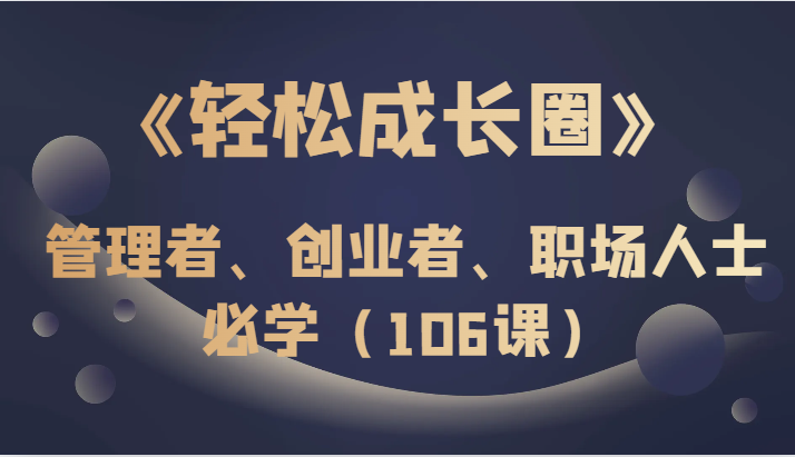 《轻松成长圈》管理者、创业者、职场人士必学（106课）-副业城