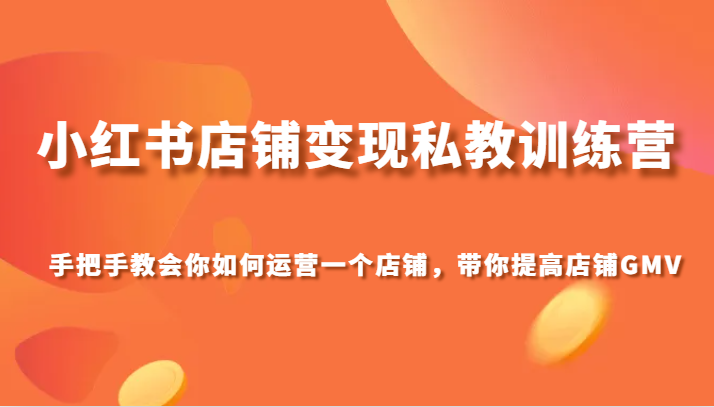 小红书店铺变现私教训练营，手把手教会你运营店铺，带你提高店铺GMV-副业城