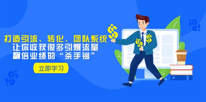 教你打造引流、转化、团队系统，让你收获很多引爆流量、翻倍业绩的“杀手锏”-副业城
