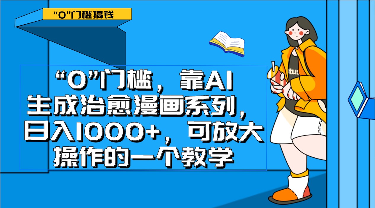 0门槛，靠AI生成治愈漫画系列，日入1000+，可放大操作的一个教学-副业城