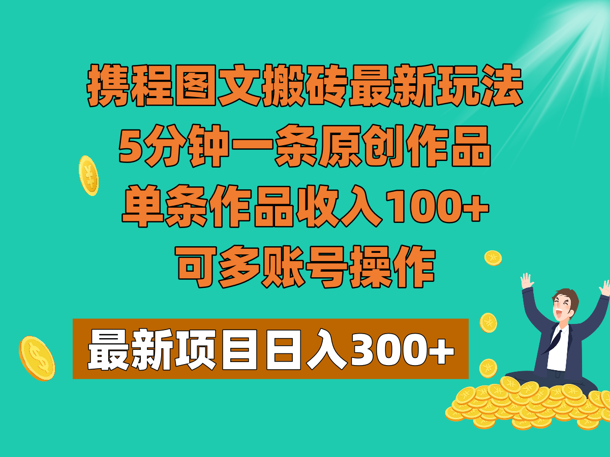 携程图文搬砖最新玩法，5分钟一条原创作品，单条作品收入100+，可多账号操作-副业城