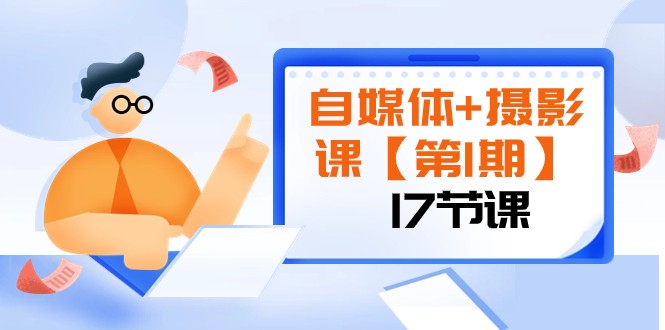 自媒体+摄影课【第1期】由浅到深 循环渐进 让作品刷爆 各大社交平台（17节)-副业城