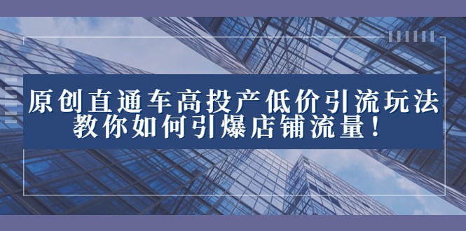 2023直通车高投产低价引流玩法，教你如何引爆店铺流量！-副业城