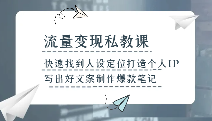 流量变现私教课，快速找到人设定位打造个人IP，写出好文案制作爆款笔记-副业城