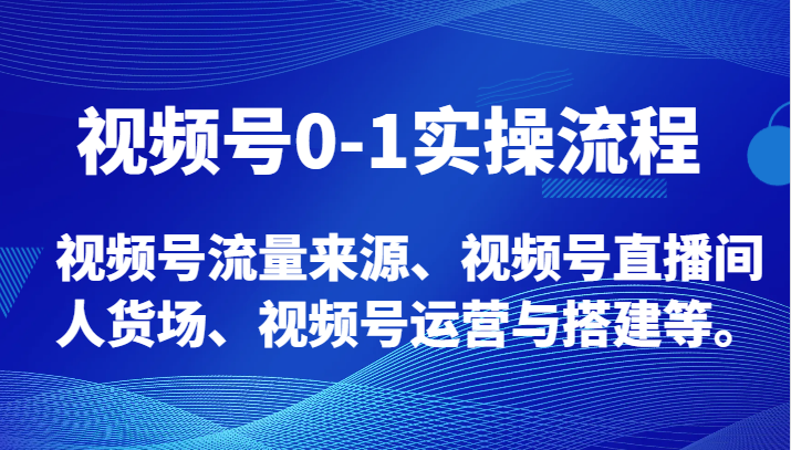 视频号0-1实操流程，视频号流量来源、视频号直播间人货场、视频号运营与搭建等。-副业城