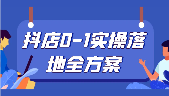 抖店0-1实操落地全方案，从0开始实操运营，解决售前、售中、售后各种疑难问题-副业城