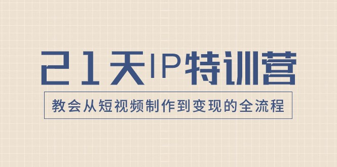 21天IP特训营，教会从短视频制作到变现的全流程-副业城