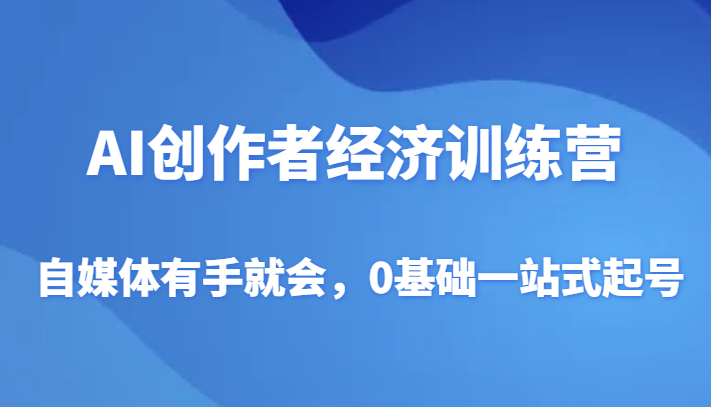 AI创作者经济训练营，自媒体有手就会，0基础一站式起号-副业城