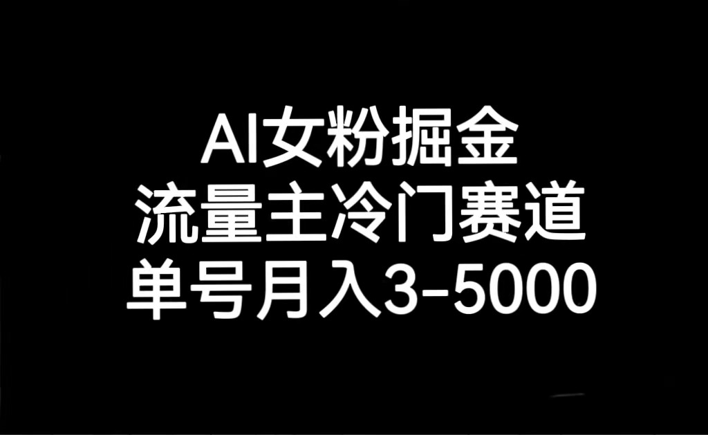 AI女粉掘金，流量主冷门赛道，单号月入3000-5000-副业城