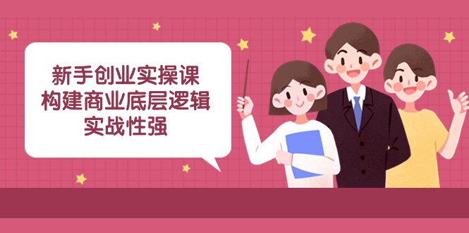 新手创业实操课：构建商业底层逻辑，实战性强（45节课）-副业城