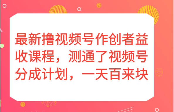 最新撸视频号作创者益收课程，测通了视频号分成计划，一天百来块！-副业城