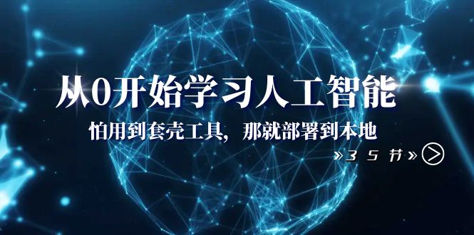 从0开始学习人工智能：怕用到套壳工具，那就部署到本地（35节课）-副业城