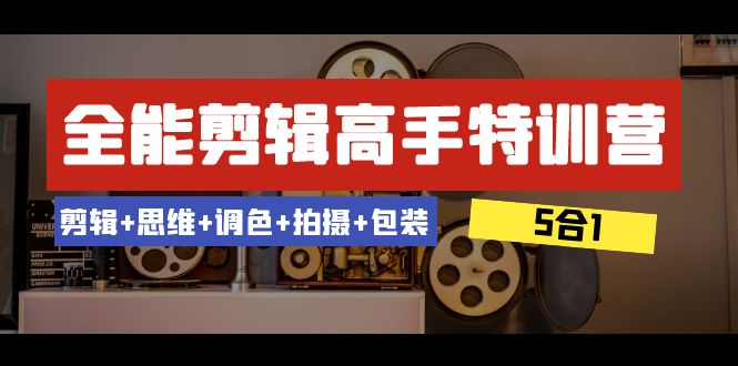 全能剪辑-高手特训营：剪辑+思维+调色+拍摄+包装（5合1）53节课-副业城