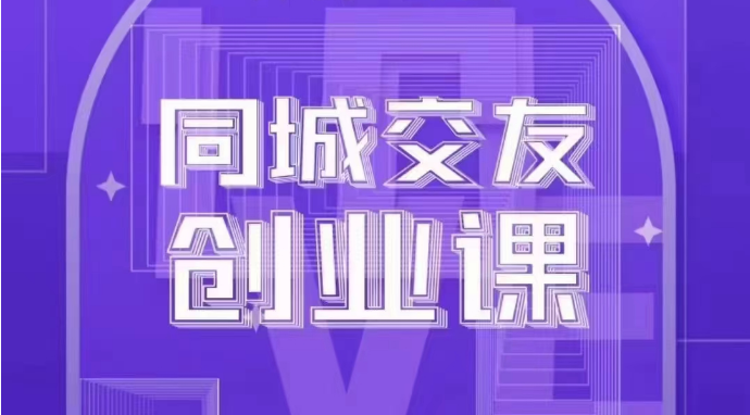 同城交友创业课：系统化的教你如何在你的城市进行一场同城交友创业-副业城