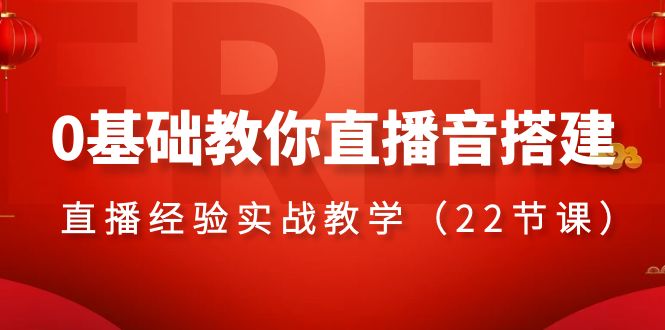 0基础教你直播音搭建系列课程，直播经验实战教学（22节课）-副业城