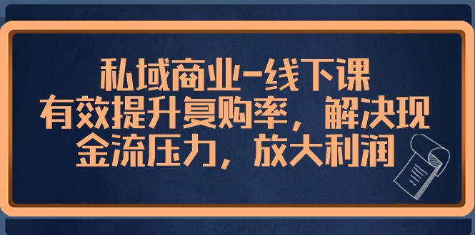 私域商业线下课，有效提升复购率，解决现金流压力，放大利润-副业城