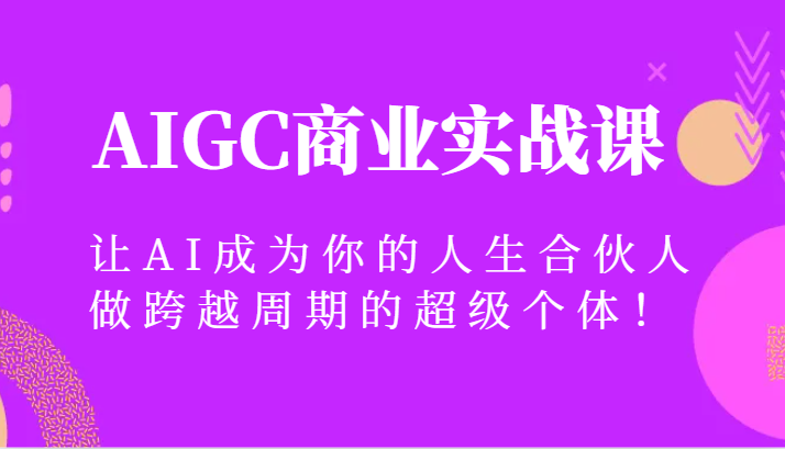 AIGC商业实战课，让AI成为你的人生合伙人，做跨越周期的超级个体！-副业城