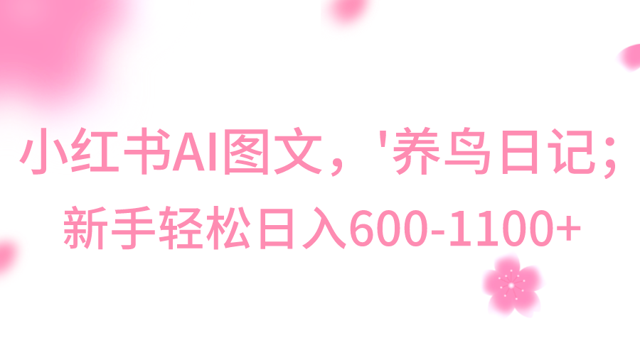 小红书AI图文号‘养鸟日记’，小白轻松日入600+-副业城