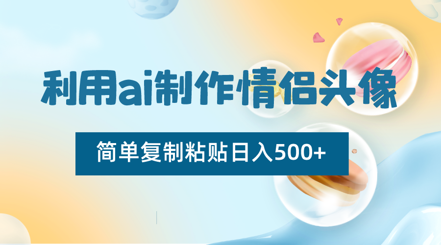 利用ai制作情侣头像，简单复制粘贴日入500+，零成本适合新手制作-副业城