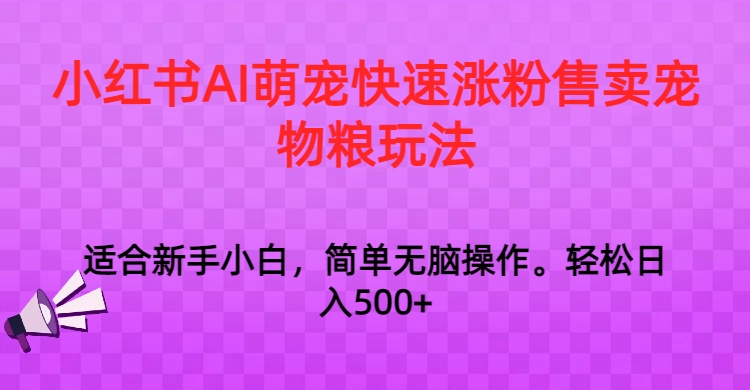 小红书AI萌宠快速涨粉售卖宠物粮玩法，日入1000+-副业城