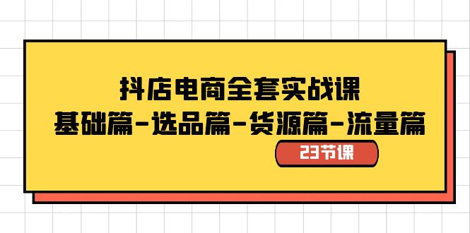 抖店电商全套实战课：基础篇-选品篇-货源篇-流量篇（23节课）-副业城