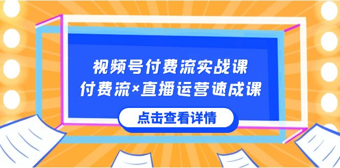 视频号付费流实战课，付费流×直播运营速成课，让你快速掌握视频号核心运营技能-副业城