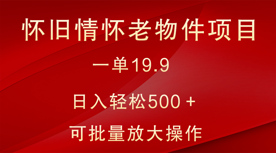 怀旧情怀老物件项目，一单19.9，日入轻松500＋，无操作难度，小白可轻松上手-副业城