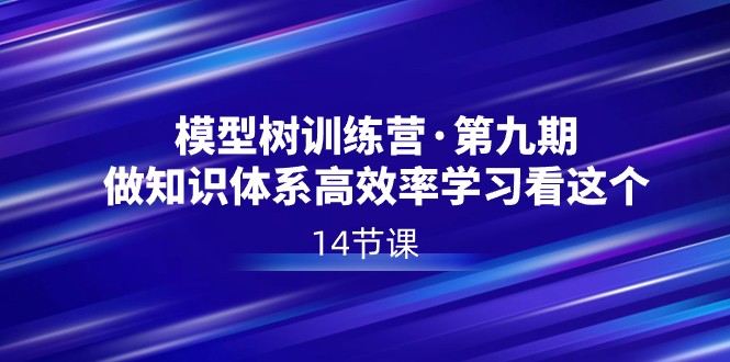 模型树特训营·第九期，做知识体系高效率学习看这个（14节课）-副业城