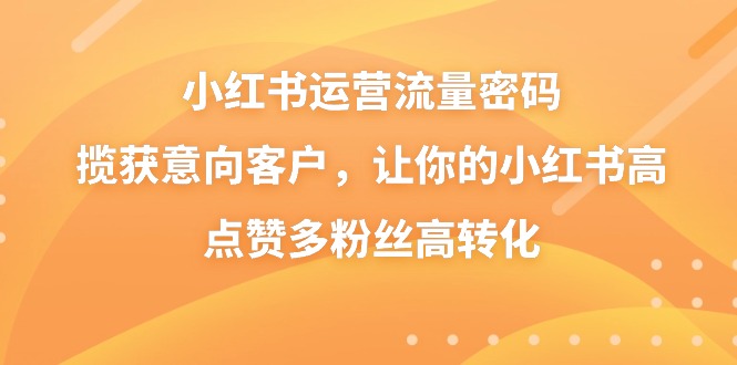 小红书运营流量密码，揽获意向客户，让你的小红书高点赞多粉丝高转化-副业城