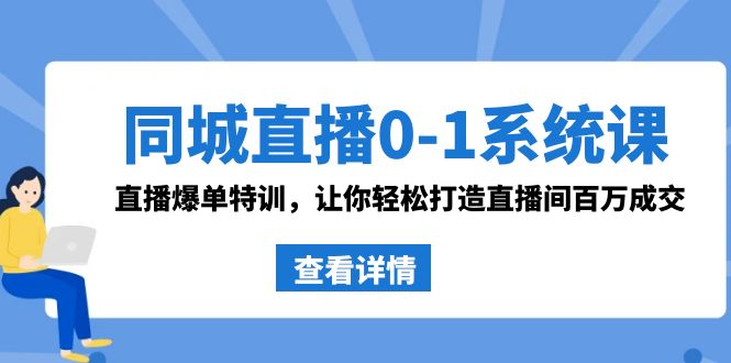 同城直播0-1系统课 抖音同款：直播爆单特训，让你轻松打造直播间百万成交-副业城