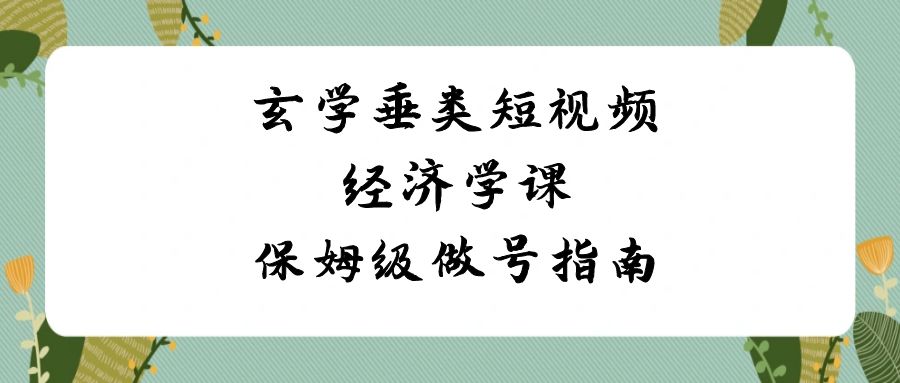 玄学垂类短视频经济学课，保姆级做号指南（8节课）-副业城